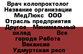 Врач-колопроктолог › Название организации ­ МедЛюкс, ООО › Отрасль предприятия ­ Другое › Минимальный оклад ­ 30 000 - Все города Работа » Вакансии   . Удмуртская респ.,Сарапул г.